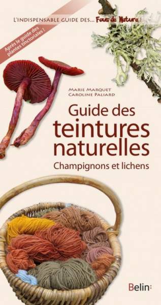 Guide des teintures naturelles. Champignons et Lichens - Marie Marquet et Caroline Pailard