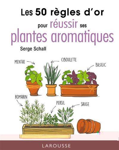 Les 50 règles d'or pour réussir ses plantes aromatiques - Serge Schall