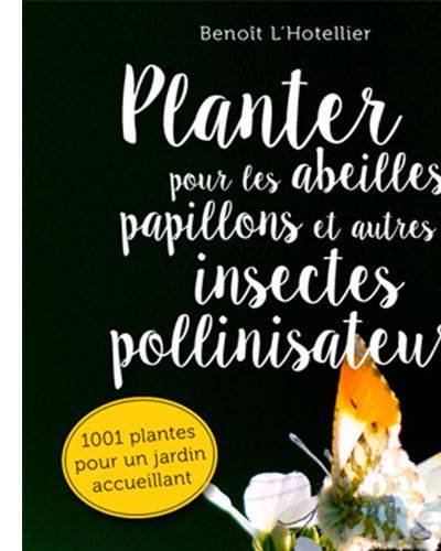 Planter pour les abeilles, papillons et autres insectes pollinisateurs - Benoît L’Hotellier