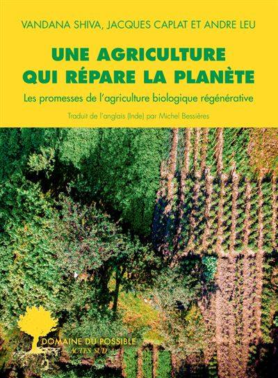 Une agriculture qui répare la planète - Vandana Shiva, Jacques Caplat, André Leu