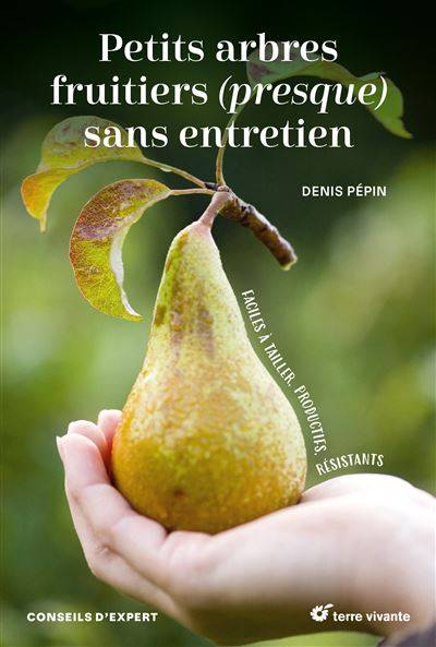 Petits arbres fruitiers (presque) sans entretien - Denis Pépin
