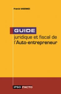 Guide juridique et fiscal de l'auto-entrepreneur - Francis Varennes